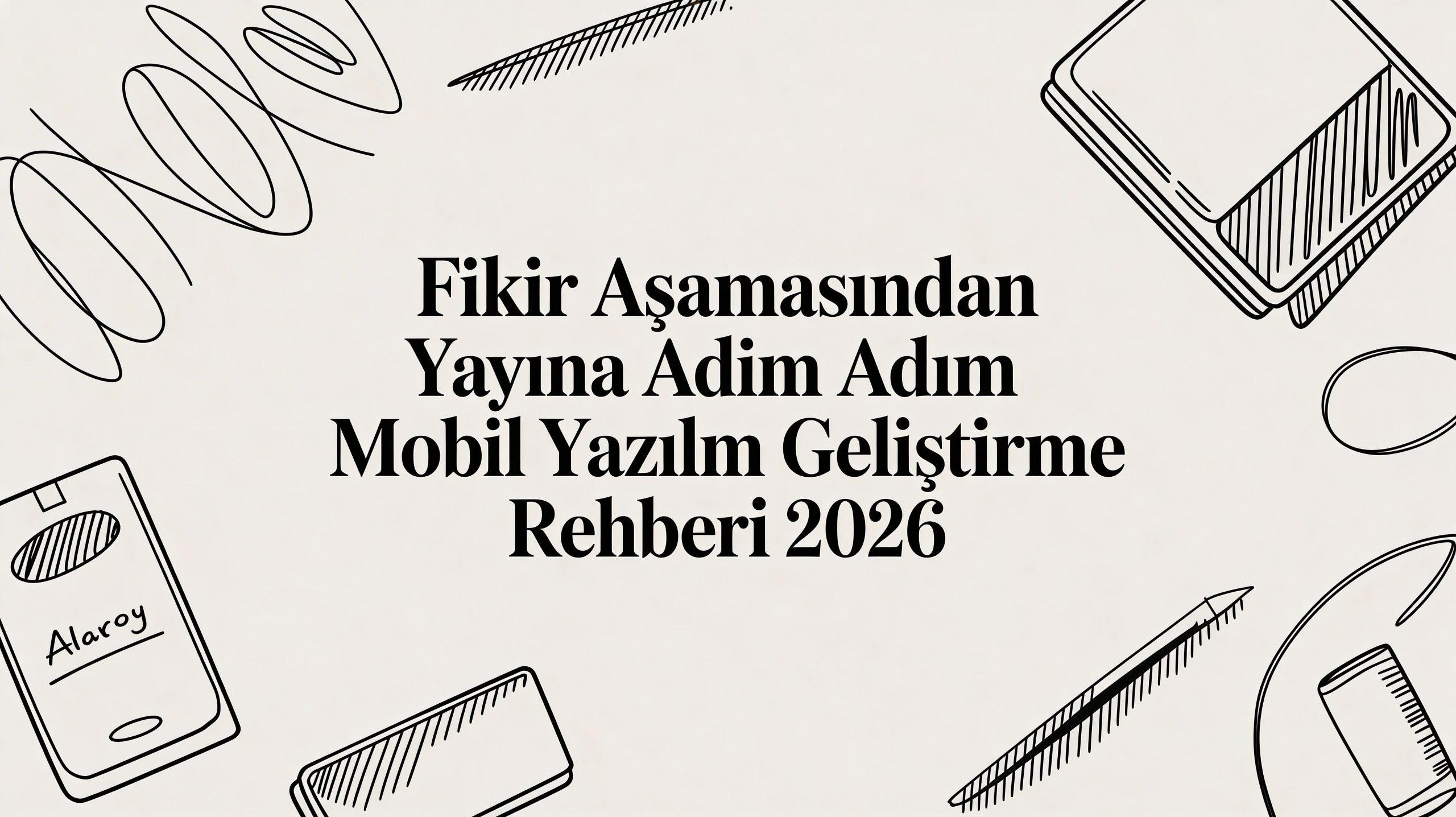 Fikir Aşamasından Yayına Adım Adım Mobil Yazılım Geliştirme Rehberi 2026